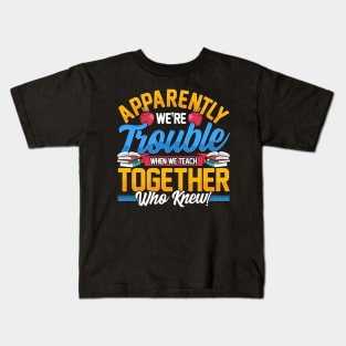 Apparently We're Trouble When We Teach Together! Kids T-Shirt